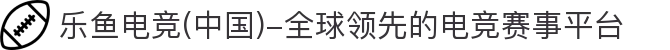 乐鱼电竞(中国)-全球领先的电竞赛事平台